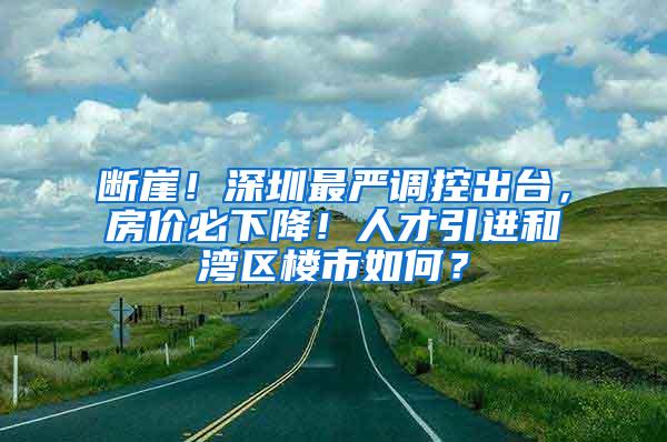 断崖！深圳最严调控出台，房价必下降！人才引进和湾区楼市如何？