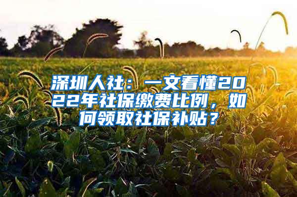 深圳人社：一文看懂2022年社保缴费比例，如何领取社保补贴？