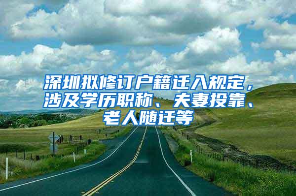 深圳拟修订户籍迁入规定，涉及学历职称、夫妻投靠、老人随迁等