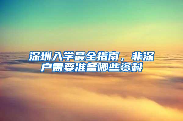 深圳入学最全指南，非深户需要准备哪些资料