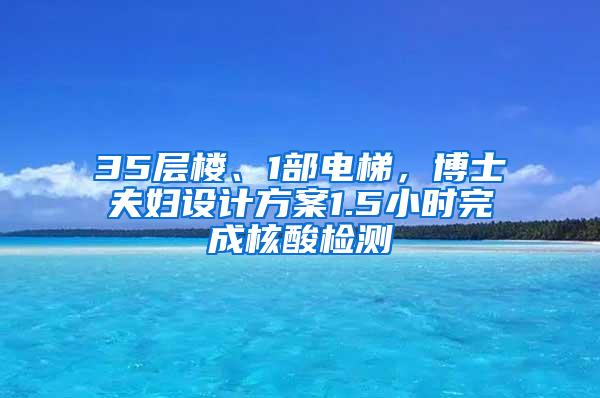 35层楼、1部电梯，博士夫妇设计方案1.5小时完成核酸检测