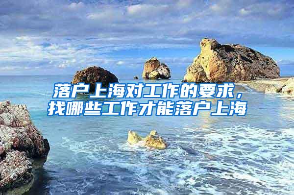 落户上海对工作的要求，找哪些工作才能落户上海