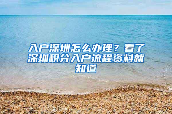 入户深圳怎么办理？看了深圳积分入户流程资料就知道