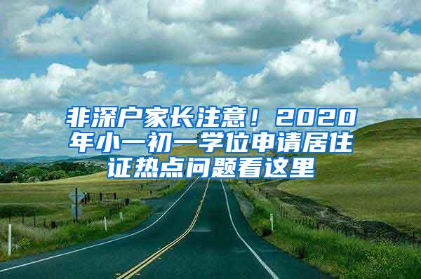 非深户家长注意！2020年小一初一学位申请居住证热点问题看这里