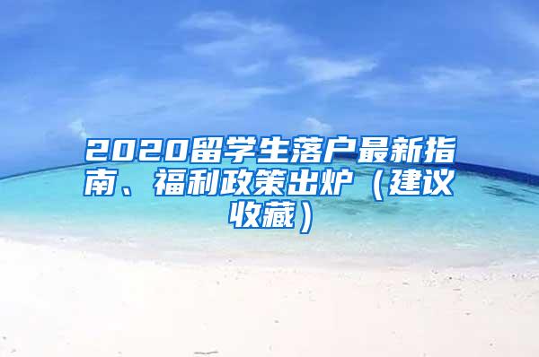 2020留学生落户最新指南、福利政策出炉（建议收藏）