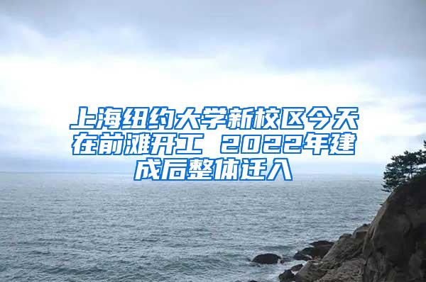 上海纽约大学新校区今天在前滩开工 2022年建成后整体迁入