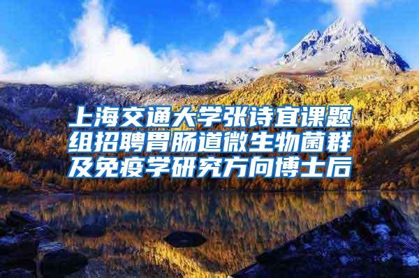 上海交通大学张诗宜课题组招聘胃肠道微生物菌群及免疫学研究方向博士后