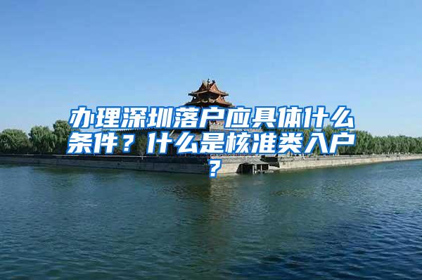 办理深圳落户应具体什么条件？什么是核准类入户？