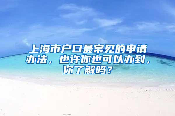 上海市户口最常见的申请办法，也许你也可以办到，你了解吗？