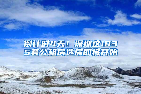 倒计时4天！深圳这1035套公租房选房即将开始