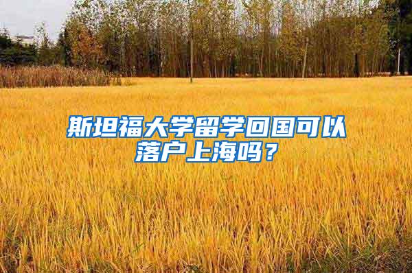 斯坦福大学留学回国可以落户上海吗？