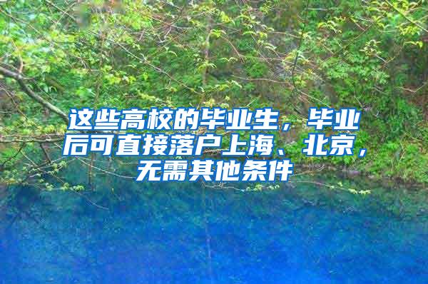 这些高校的毕业生，毕业后可直接落户上海、北京，无需其他条件