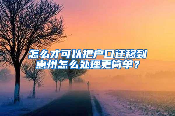 怎么才可以把户口迁移到惠州怎么处理更简单？