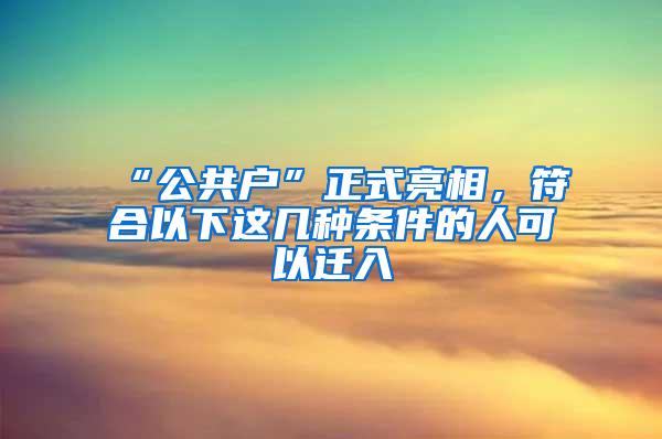 “公共户”正式亮相，符合以下这几种条件的人可以迁入