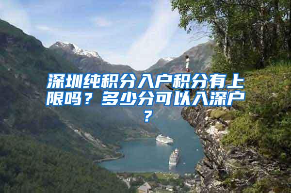 深圳纯积分入户积分有上限吗？多少分可以入深户？