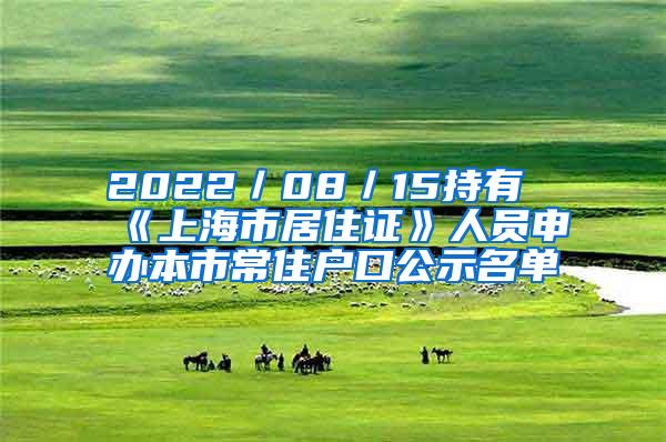 2022／08／15持有《上海市居住证》人员申办本市常住户口公示名单