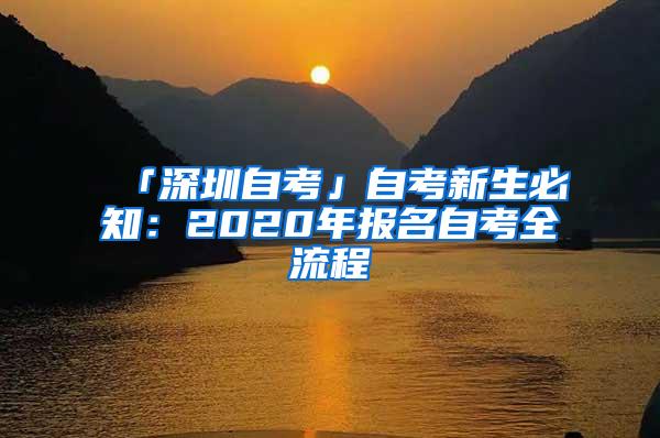 「深圳自考」自考新生必知：2020年报名自考全流程