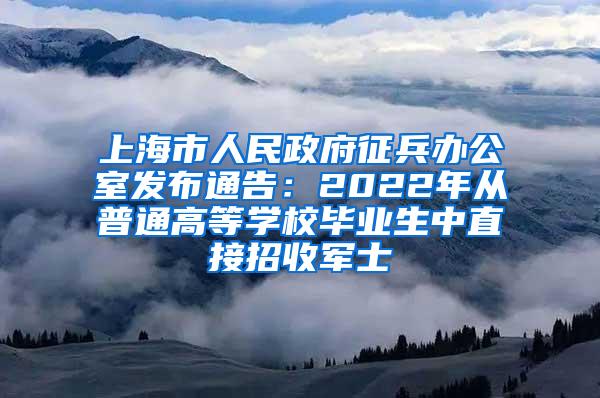 上海市人民政府征兵办公室发布通告：2022年从普通高等学校毕业生中直接招收军士