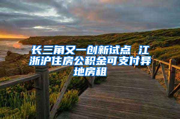 长三角又一创新试点 江浙沪住房公积金可支付异地房租