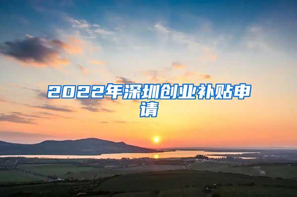 2022年深圳创业补贴申请