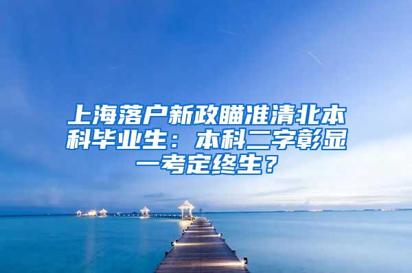 上海落户新政瞄准清北本科毕业生：本科二字彰显一考定终生？