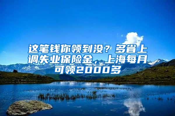 这笔钱你领到没？多省上调失业保险金，上海每月可领2000多