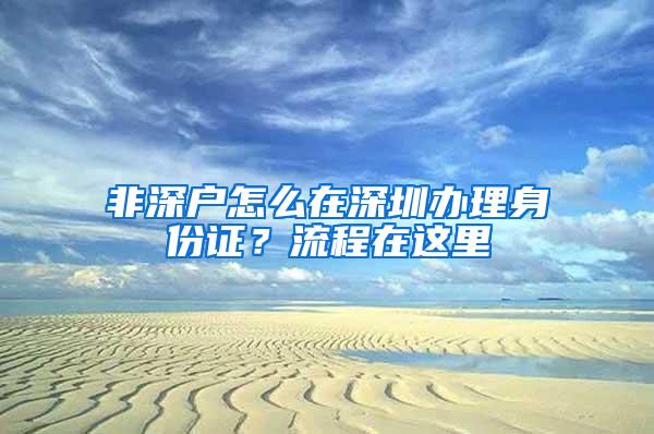 非深户怎么在深圳办理身份证？流程在这里