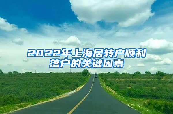 2022年上海居转户顺利落户的关键因素