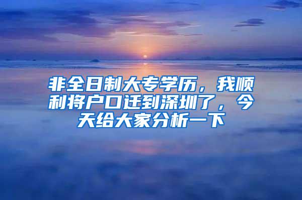 非全日制大专学历，我顺利将户口迁到深圳了，今天给大家分析一下