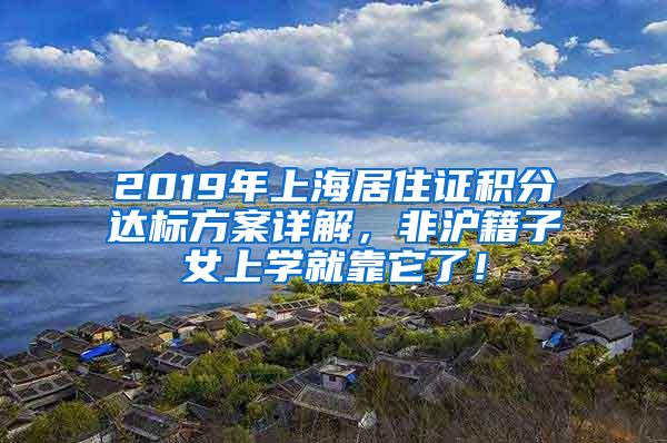 2019年上海居住证积分达标方案详解，非沪籍子女上学就靠它了！