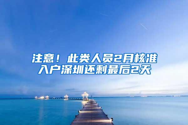 注意！此类人员2月核准入户深圳还剩最后2天