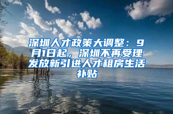 深圳人才政策大调整：9月1日起，深圳不再受理发放新引进人才租房生活补贴