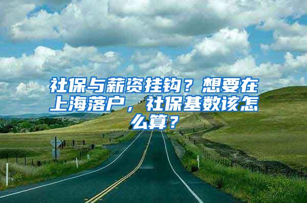 社保与薪资挂钩？想要在上海落户，社保基数该怎么算？