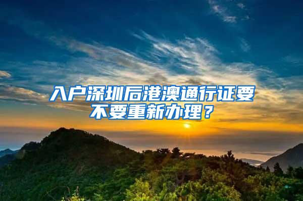 入户深圳后港澳通行证要不要重新办理？