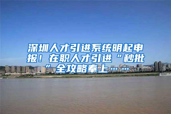 深圳人才引进系统明起申报！在职人才引进“秒批”全攻略奉上……