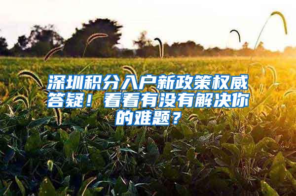 深圳积分入户新政策权威答疑！看看有没有解决你的难题？