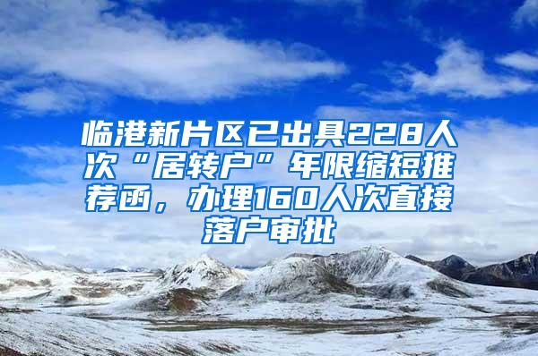 临港新片区已出具228人次“居转户”年限缩短推荐函，办理160人次直接落户审批