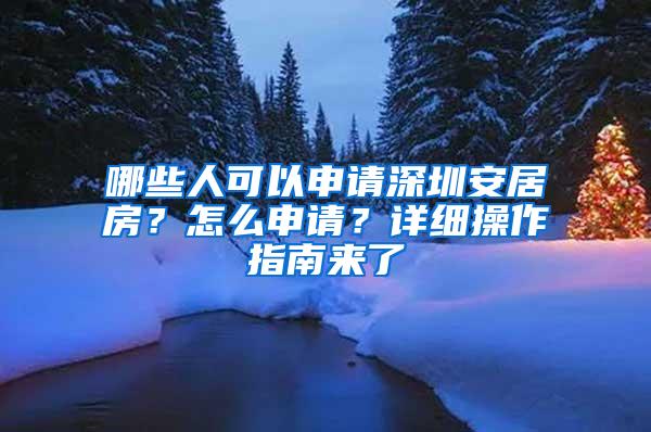 哪些人可以申请深圳安居房？怎么申请？详细操作指南来了