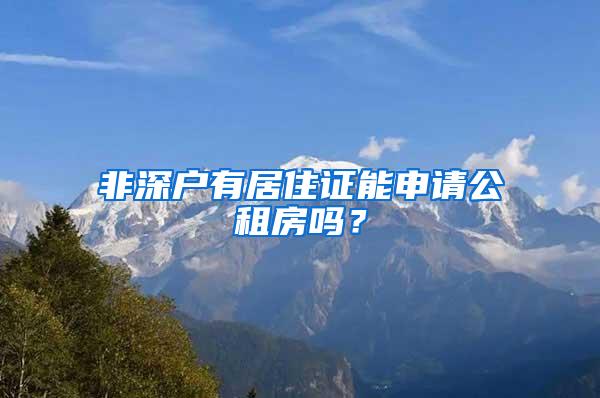 非深户有居住证能申请公租房吗？