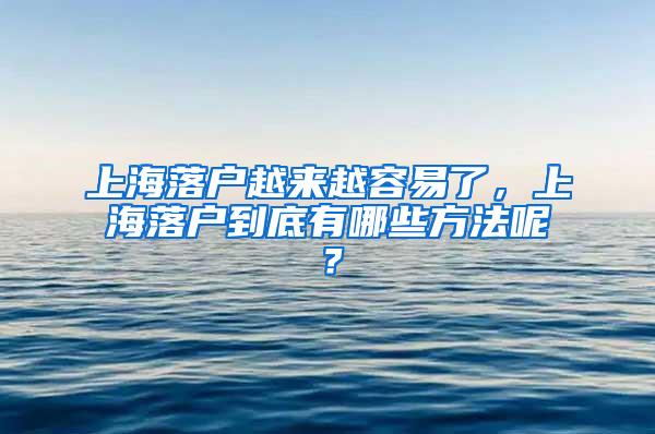 上海落户越来越容易了，上海落户到底有哪些方法呢？