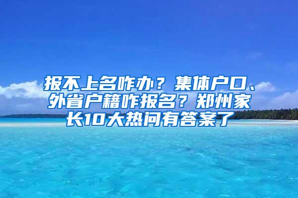 报不上名咋办？集体户口、外省户籍咋报名？郑州家长10大热问有答案了