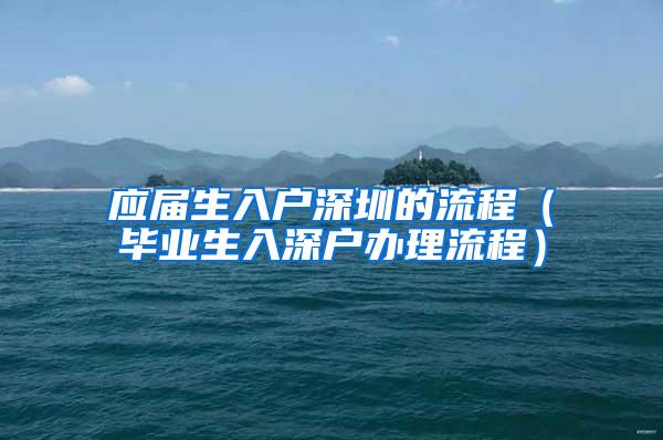 应届生入户深圳的流程（毕业生入深户办理流程）