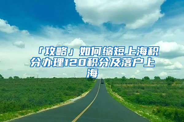 「攻略」如何缩短上海积分办理120积分及落户上海