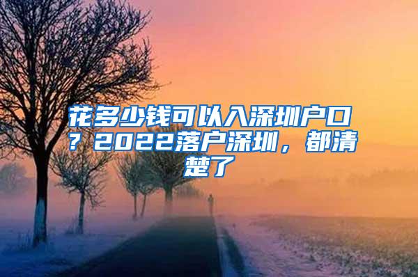 花多少钱可以入深圳户口？2022落户深圳，都清楚了