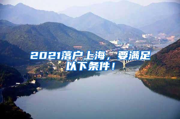 2021落户上海，要满足以下条件！