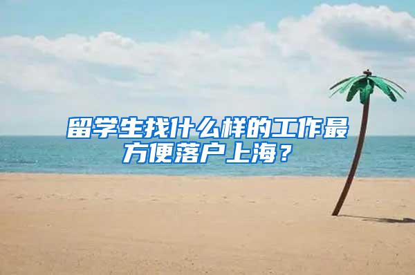 留学生找什么样的工作最方便落户上海？