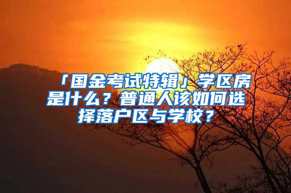 「国金考试特辑」学区房是什么？普通人该如何选择落户区与学校？