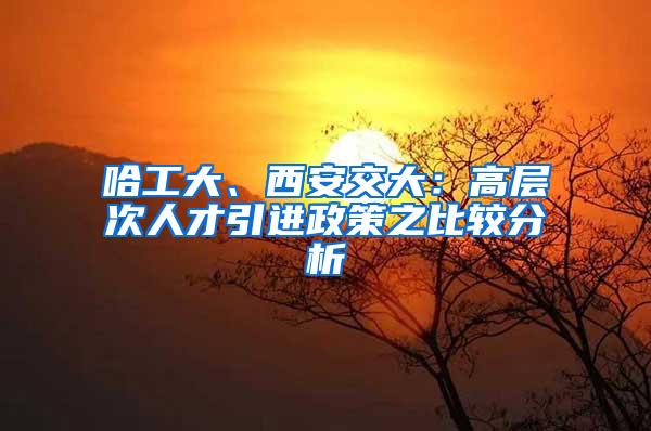 哈工大、西安交大：高层次人才引进政策之比较分析