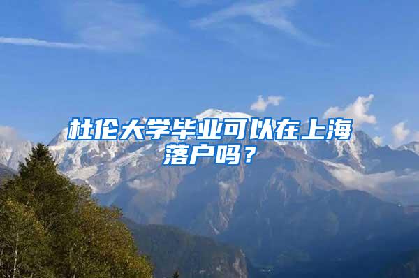 杜伦大学毕业可以在上海落户吗？
