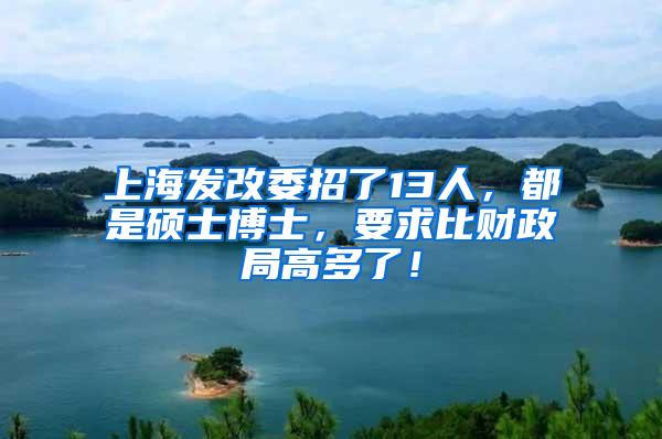 上海发改委招了13人，都是硕士博士，要求比财政局高多了！